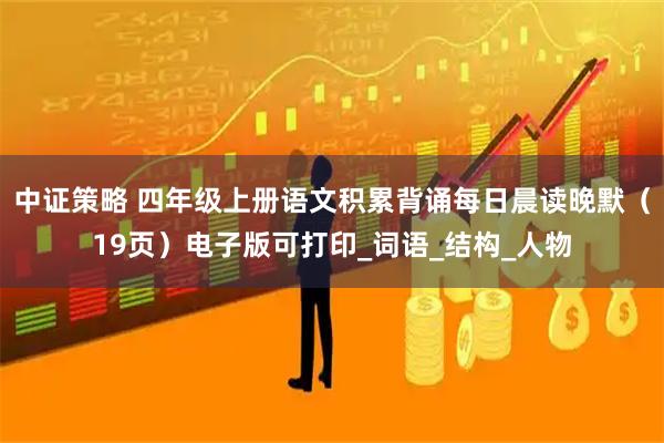 中证策略 四年级上册语文积累背诵每日晨读晚默（19页）电子版可打印_词语_结构_人物