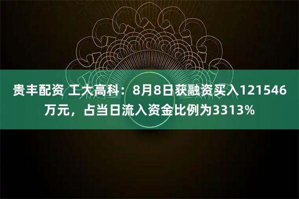 贵丰配资 工大高科：8月8日获融资买入121546万元，占当日流入资金比例为3313%