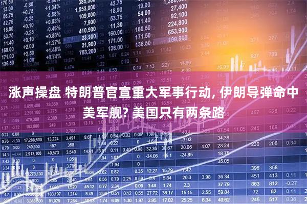 涨声操盘 特朗普官宣重大军事行动, 伊朗导弹命中美军舰? 美国只有两条路