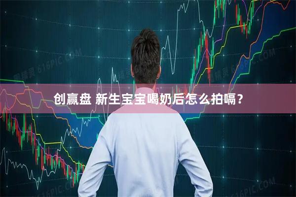 创赢盘 新生宝宝喝奶后怎么拍嗝？