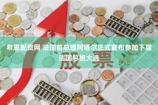 希恩配资网 法国前总理阿塔尔正式宣布参加下届法国总统大选