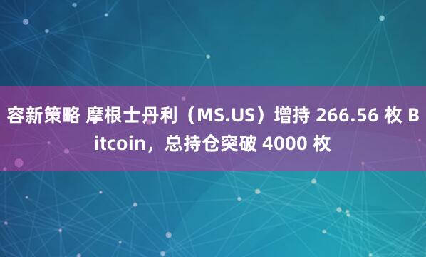 容新策略 摩根士丹利（MS.US）增持 266.56 枚 Bitcoin，总持仓突破 4000 枚