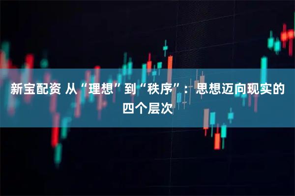 新宝配资 从“理想”到“秩序”：思想迈向现实的四个层次