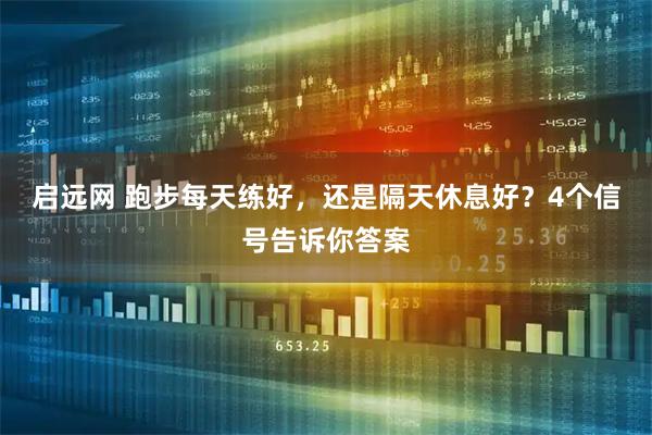 启远网 跑步每天练好，还是隔天休息好？4个信号告诉你答案
