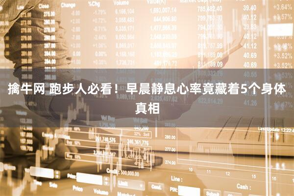擒牛网 跑步人必看！早晨静息心率竟藏着5个身体真相